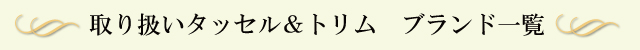 取扱いタッセル＆トリム　ブランド一覧